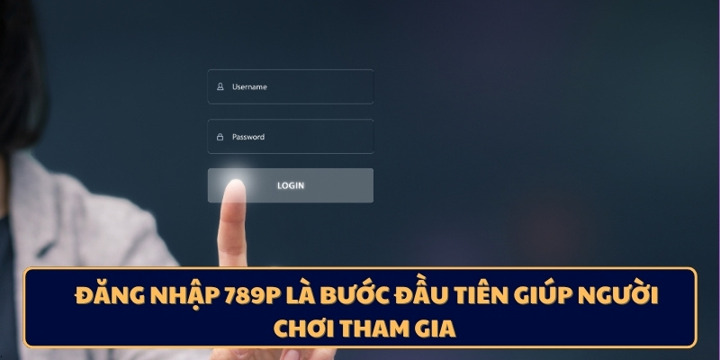 Đăng nhập 789P là bước đầu tiên giúp người chơi tham gia 