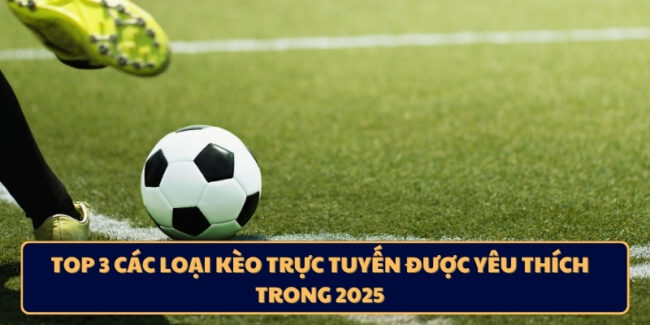 top 3 các loại kèo trực tuyến