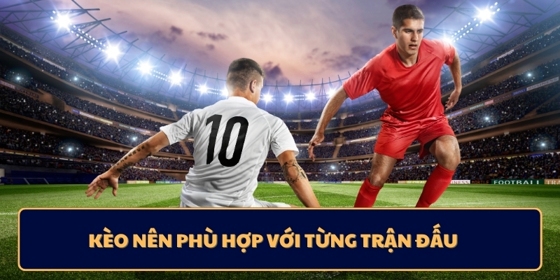 Kèo nên phù hợp với từng trận đấu 